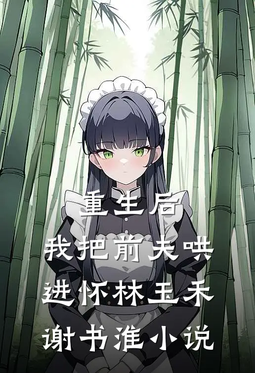 重生后，我把前夫哄进怀林玉禾谢书淮小说