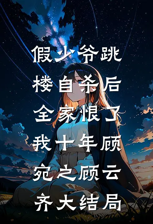 假少爷跳楼自杀后，全家恨了我十年顾宛之顾云齐大结局