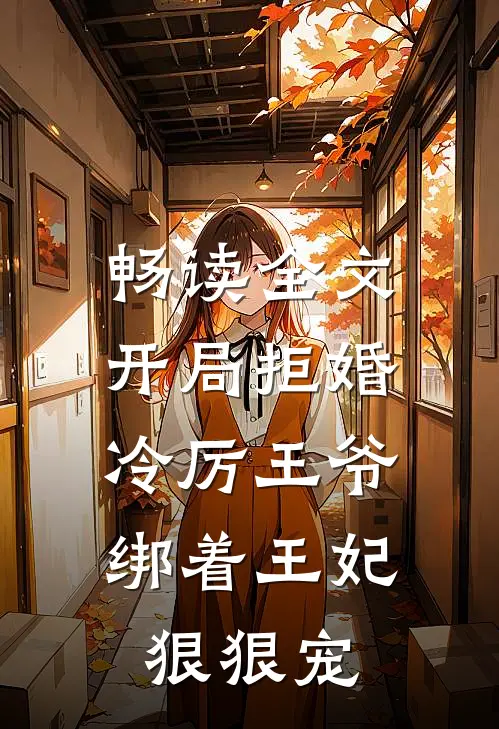 畅读全文开局拒婚，冷厉王爷绑着王妃狠狠宠