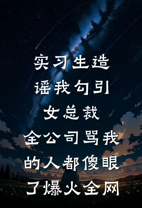 实习生造谣我勾引女总裁，全公司骂我的人都傻眼了爆火全网