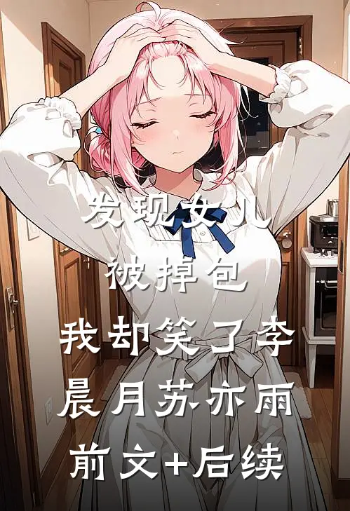 发现女儿被掉包，我却笑了李晨月苏亦雨前文+后续