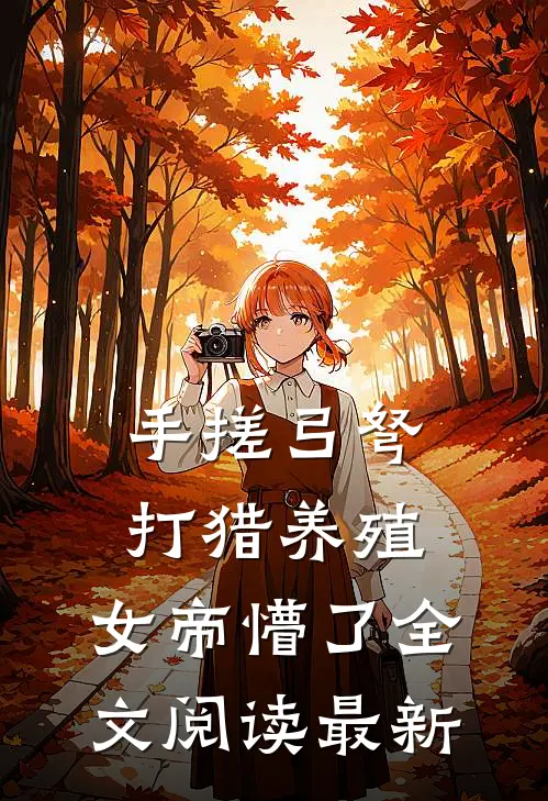 手搓弓弩，打猎养殖，女帝懵了全文阅读最新
