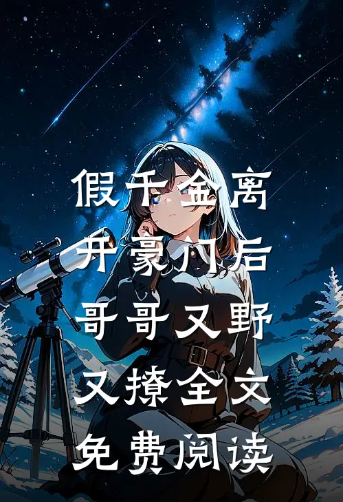 假千金离开豪门后，哥哥又野又撩全文免费阅读