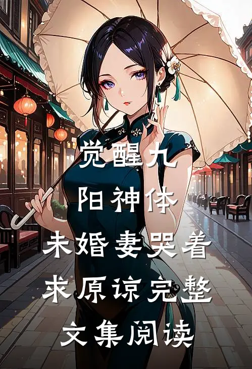 觉醒九阳神体，未婚妻哭着求原谅完整文集阅读