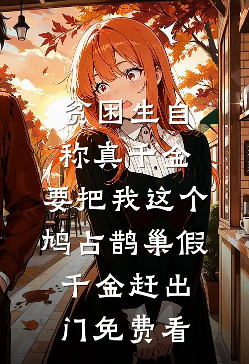 贫困生自称真千金，要把我这个鸠占鹊巢假千金赶出门免费看