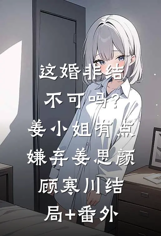 这婚非结不可吗？姜小姐有点嫌弃姜思颜顾寒川结局+番外