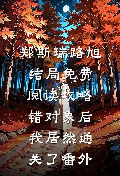 郑斯瑞路旭结局免费阅读攻略错对象后我居然通关了番外