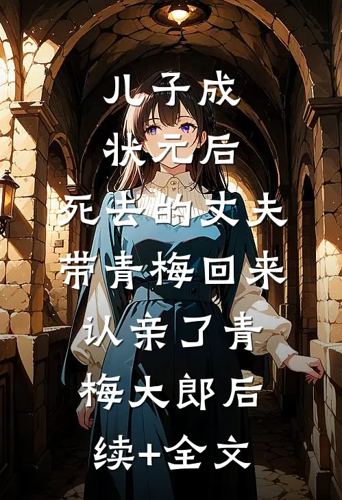 儿子成状元后，死去的丈夫带青梅回来认亲了青梅大郎后续+全文