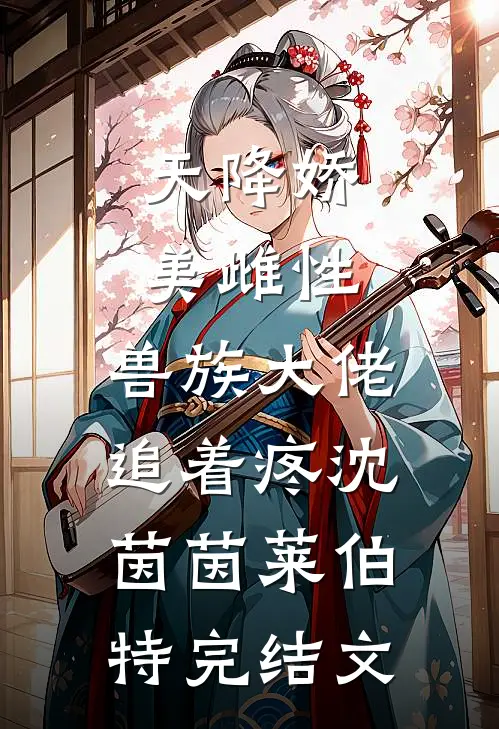 天降娇美雌性，兽族大佬追着疼沈茵茵莱伯特完结文