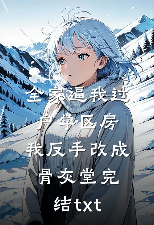 全家逼我过户学区房，我反手改成骨灰堂完结txt