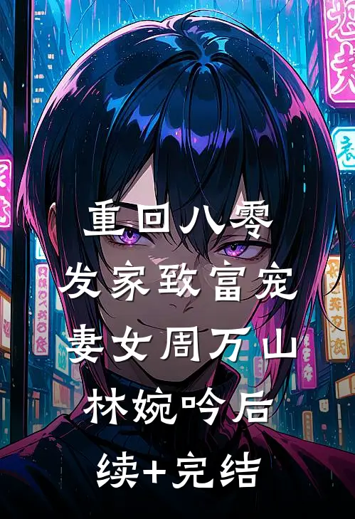 重回八零：发家致富宠妻女周万山林婉吟后续+完结