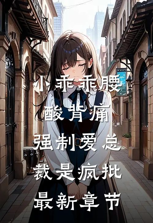 小乖乖腰酸背痛，强制爱总裁是疯批最新章节