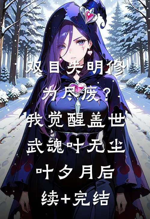 双目失明修为尽废？我觉醒盖世武魂叶无尘叶夕月后续+完结