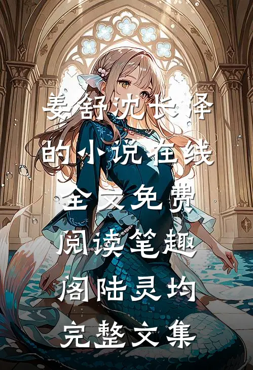 姜舒沈长泽的小说在线全文免费阅读笔趣阁陆灵均完整文集