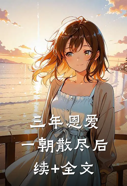 三年恩爱，一朝散尽后续+全文