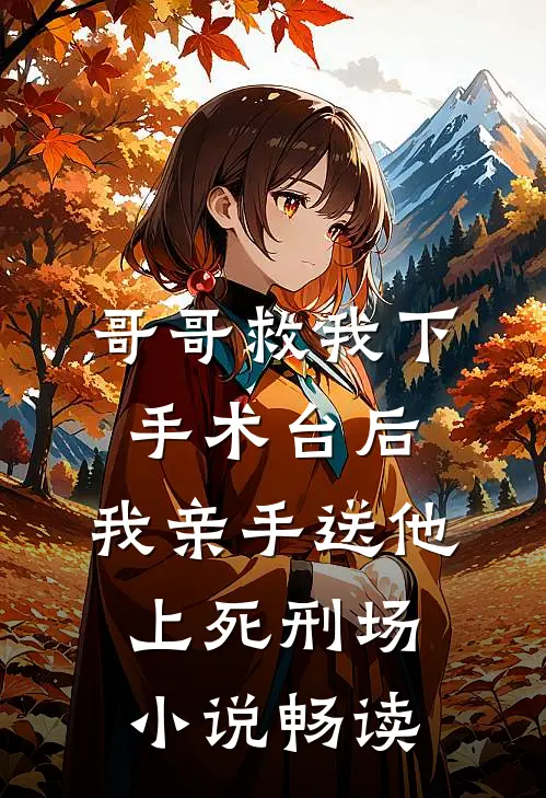 哥哥救我下手术台后，我亲手送他上死刑场小说畅读