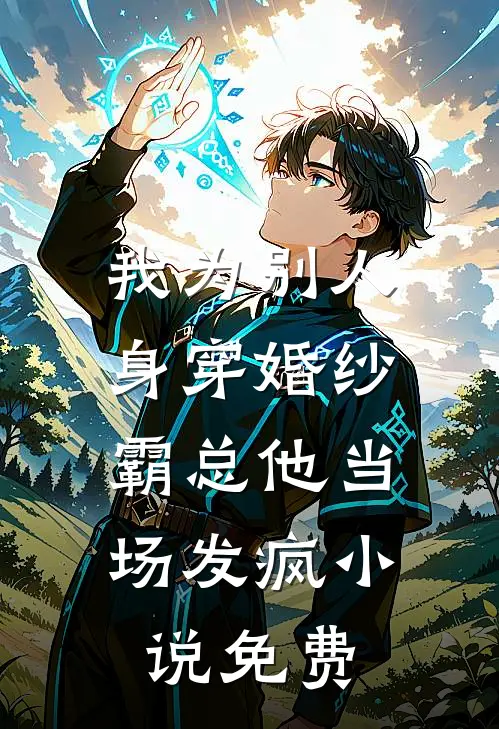 我为别人身穿婚纱，霸总他当场发疯小说免费