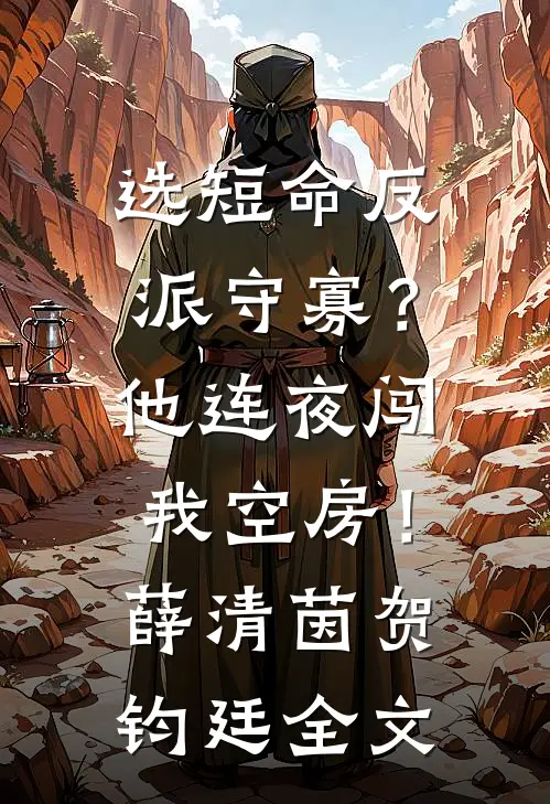 选短命反派守寡？他连夜闯我空房！薛清茵贺钧廷全文