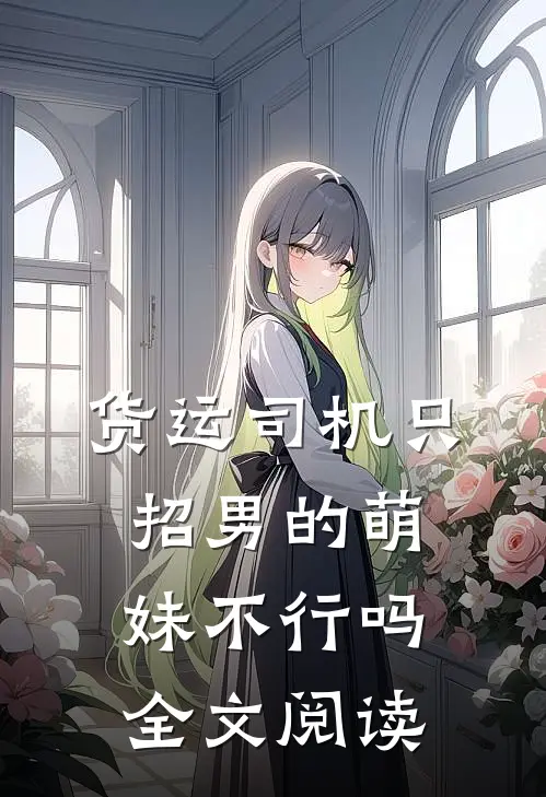 货运司机只招男的萌妹不行吗全文阅读
