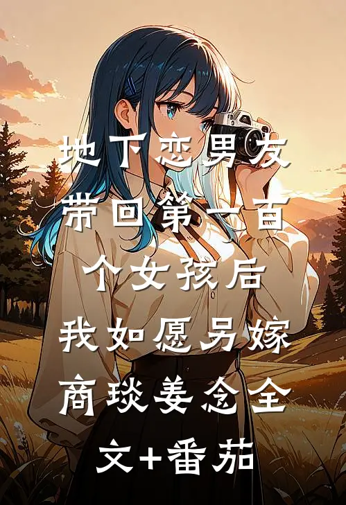 地下恋男友带回第一百个女孩后，我如愿另嫁商琰姜念全文+番茄