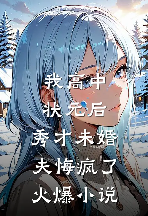 我高中状元后，秀才未婚夫悔疯了火爆小说