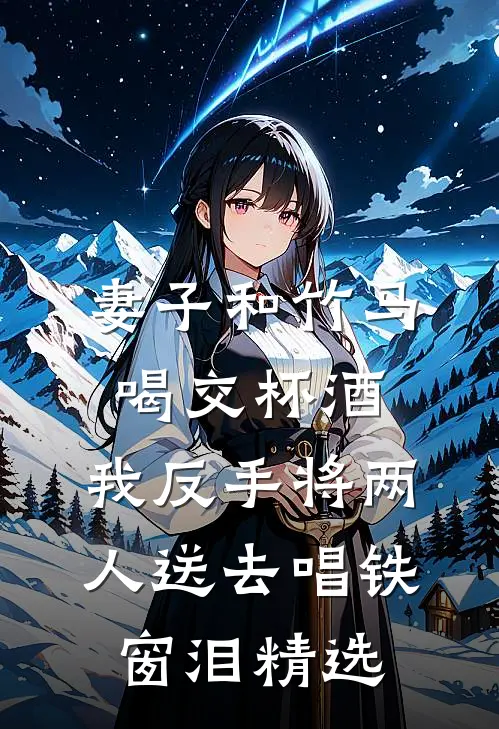 妻子和竹马喝交杯酒，我反手将两人送去唱铁窗泪精选