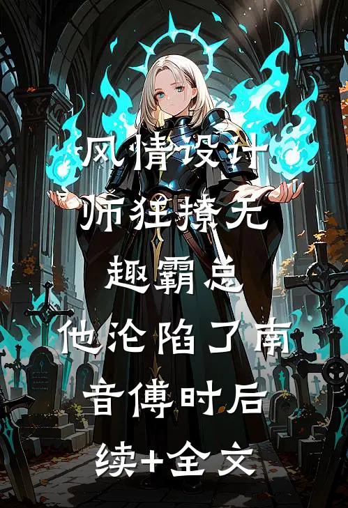 风情设计师狂撩无趣霸总，他沦陷了南音傅时后续+全文