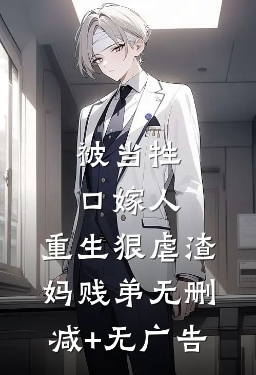 被当牲口嫁人，重生狠虐渣妈贱弟无删减+无广告