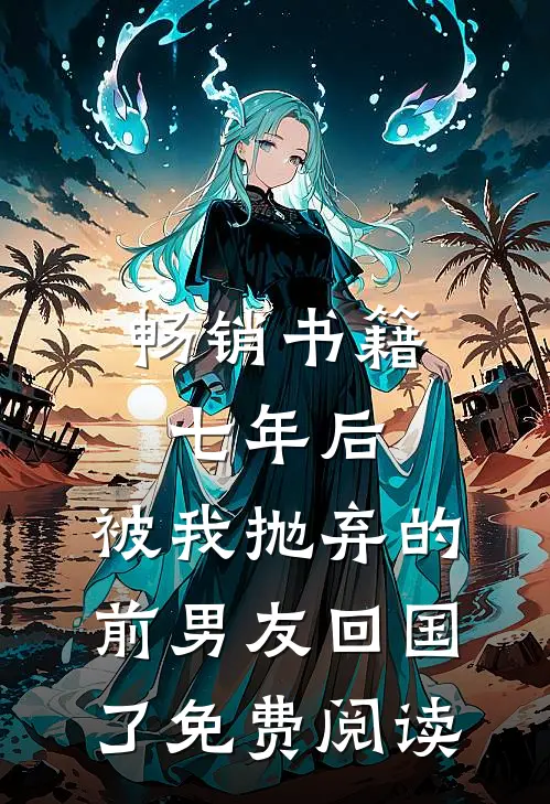 畅销书籍七年后,被我抛弃的前男友回国了免费阅读