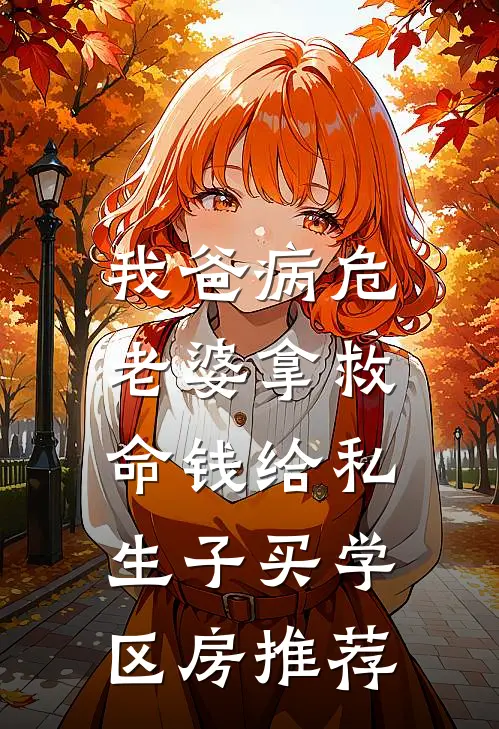 我爸病危，老婆拿救命钱给私生子买学区房推荐