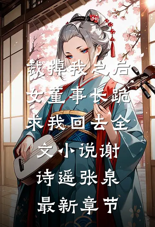 裁掉我之后，女董事长跪求我回去全文小说谢诗遥张泉最新章节
