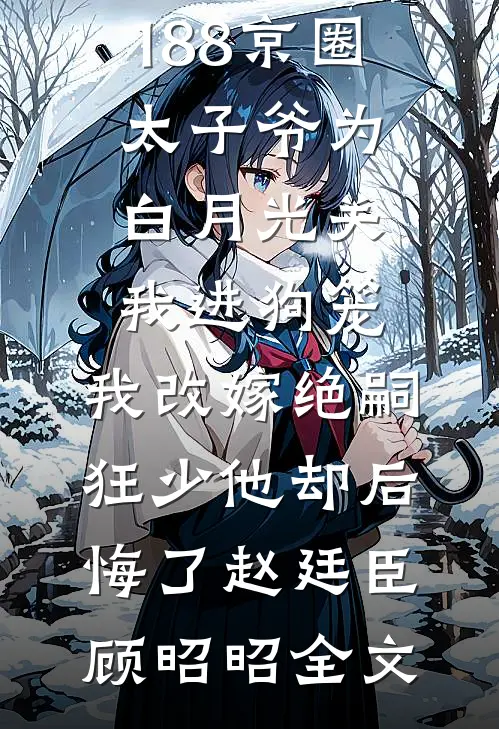 188京圈太子爷为白月光关我进狗笼，我改嫁绝嗣狂少他却后悔了赵廷臣顾昭昭全文