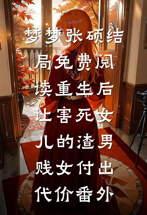 梦梦张硕结局免费阅读重生后让害死女儿的渣男贱女付出代价番外