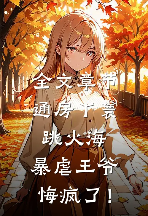 全文章节通房丫鬟跳火海，暴虐王爷悔疯了！