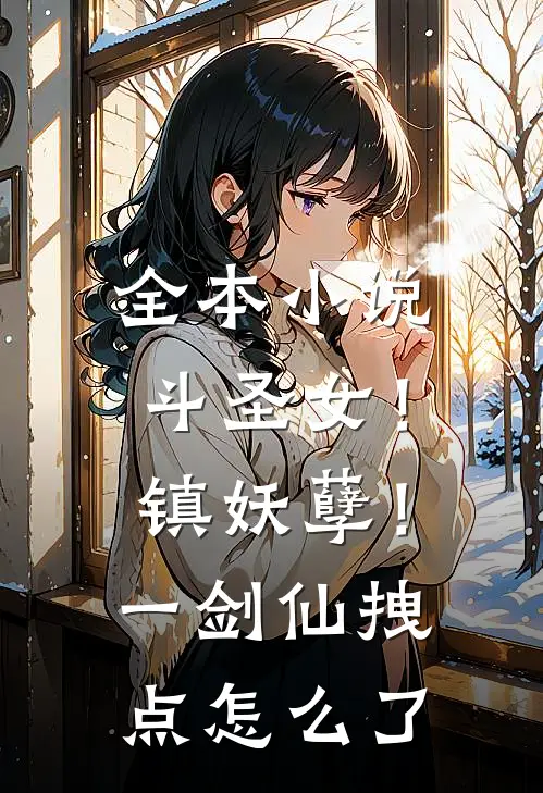 全本小说斗圣女！镇妖孽！一剑仙拽点怎么了