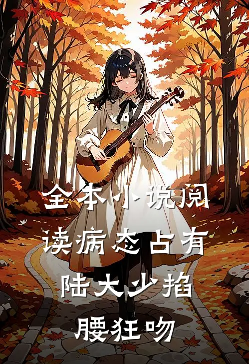 全本小说阅读病态占有，陆大少掐腰狂吻