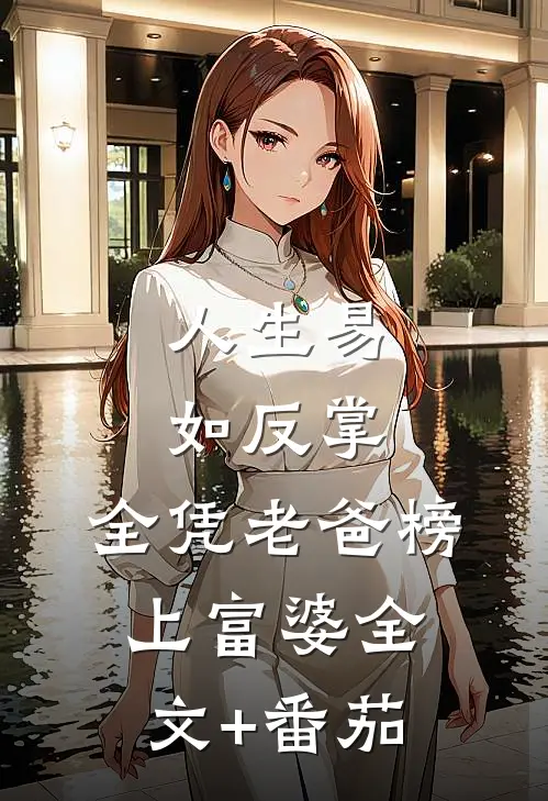人生易如反掌，全凭老爸榜上富婆全文+番茄