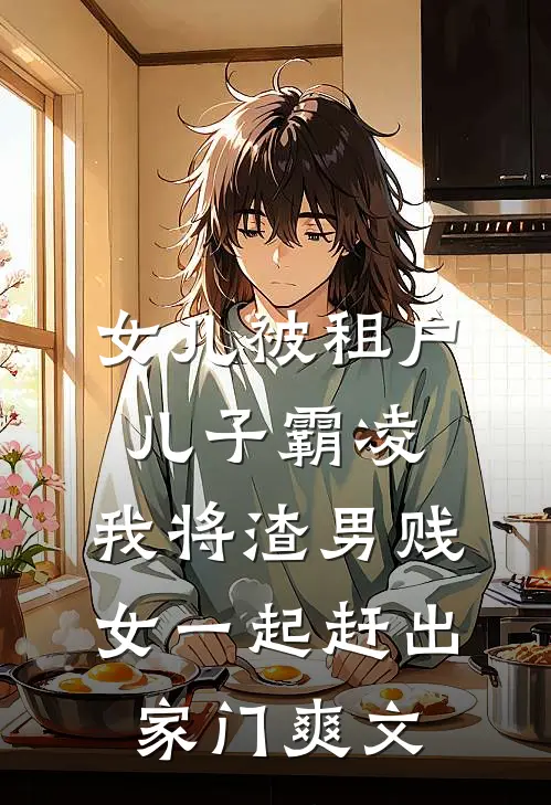 女儿被租户儿子霸凌，我将渣男贱女一起赶出家门爽文