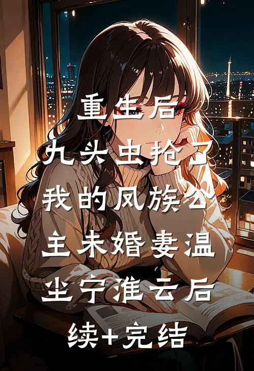 重生后，九头虫抢了我的凤族公主未婚妻温尘宁淮云后续+完结