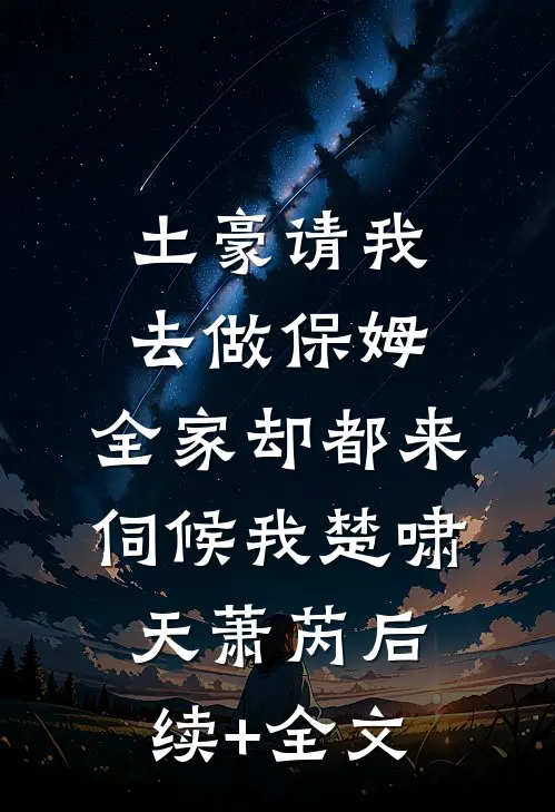 土豪请我去做保姆，全家却都来伺候我楚啸天萧芮后续+全文