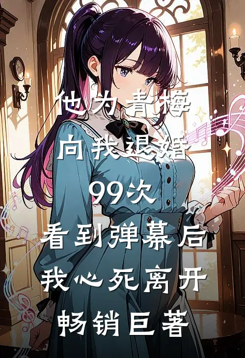 他为青梅向我退婚99次，看到弹幕后我心死离开畅销巨著