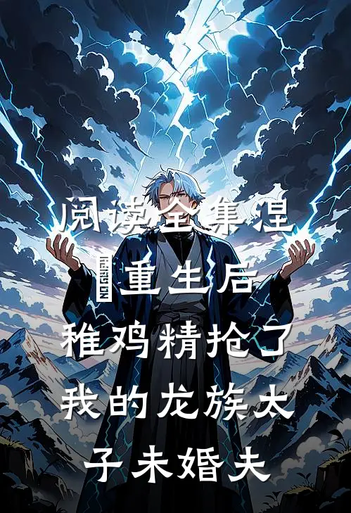 阅读全集涅槃重生后，稚鸡精抢了我的龙族太子未婚夫