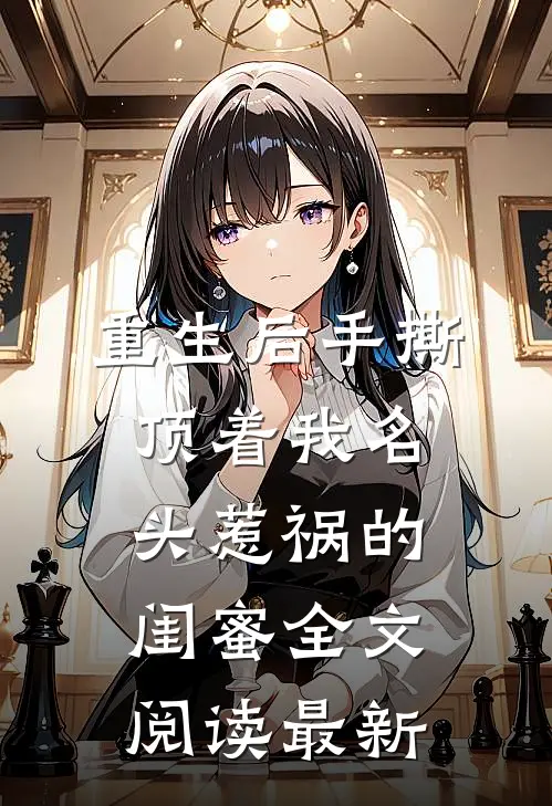重生后手撕顶着我名头惹祸的闺蜜全文阅读最新