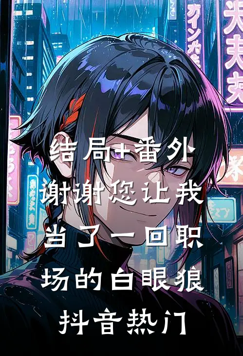 结局+番外谢谢您让我当了一回职场的白眼狼抖音热门