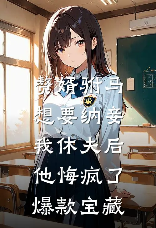 赘婿驸马想要纳妾，我休夫后他悔疯了爆款宝藏