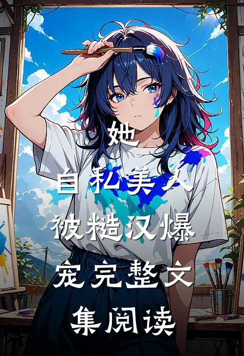 她，自私美人，被糙汉爆宠完整文集阅读