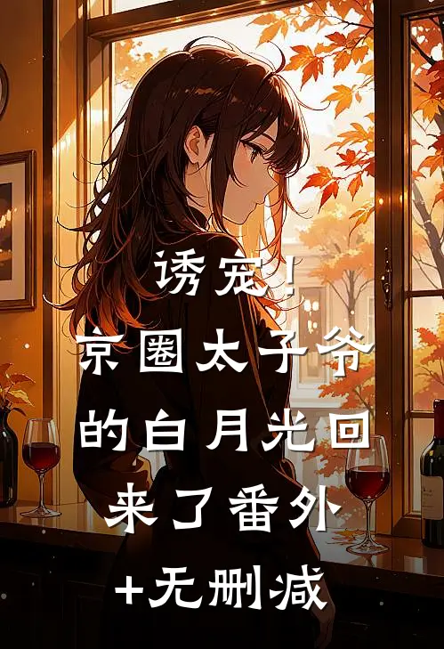 诱宠！京圈太子爷的白月光回来了番外+无删减