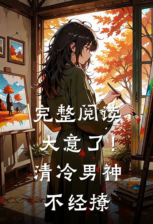 完整阅读大意了！清冷男神不经撩