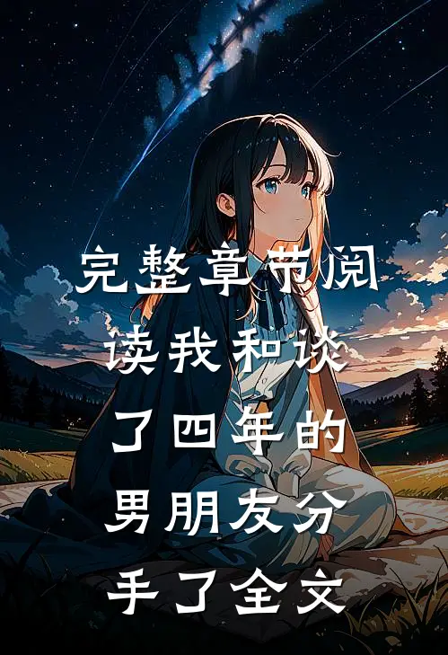 完整章节阅读我和谈了四年的男朋友分手了全文