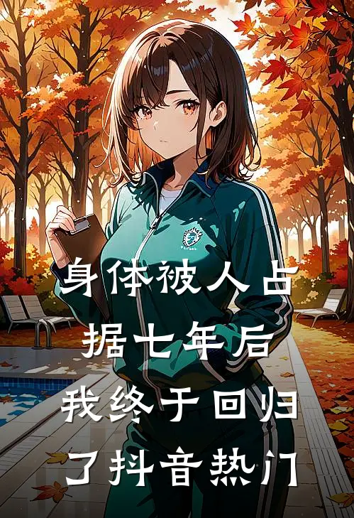 身体被人占据七年后，我终于回归了抖音热门